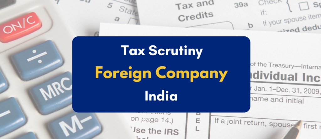 Tax Scrutiny for Foreign Company in India: Types, Penalties & Mitigation Strategies