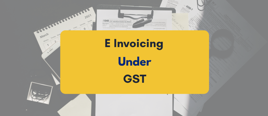 E Invoicing Under GST: A Simplified Guide