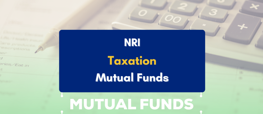 Updated Guide to NRI Taxation in Mutual Funds